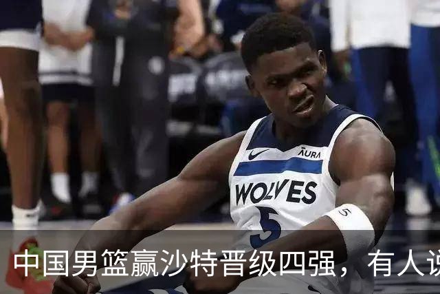 中国男篮赢沙特晋级四强，有人说打得太烂，有人说含金量拉满，你站哪边？